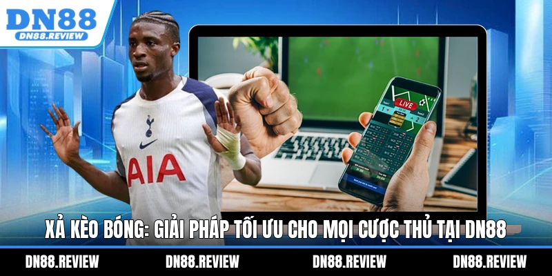 Xả Kèo Bóng: Giải Pháp Tối Ưu Cho Mọi Cược Thủ Tại DN88 Xả Kèo Bóng