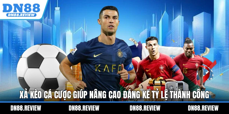 Xả kèo cá cược giúp nâng cao đáng kể tỷ lệ thành công Xả kèo cá cược giúp nâng cao đáng kể tỷ lệ thành công